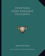 Devotions Upon Emergent Occasions di John Donne edito da Kessinger Publishing