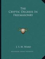 The Cryptic Degrees in Freemasonry di J. S. M. Ward edito da Kessinger Publishing