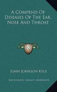 A Compend of Diseases of the Ear, Nose and Throat di John Johnson Kyle edito da Kessinger Publishing