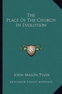 The Place of the Church in Evolution di John Mason Tyler edito da Kessinger Publishing