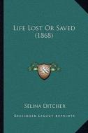 Life Lost or Saved (1868) di Selina Ditcher edito da Kessinger Publishing