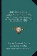 Recherches Genealogiques V3: Sur Les Comtes de Ponthieu, de Boulogne, de Guines Et Pays Circonvoisins (1875) di Louis Eugene De La Gorgue-Rosny edito da Kessinger Publishing