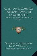 Actes Du II Congres International de La Mutualite: Tenu a Liege, Du 2 Au 6 Aout 1905 (1906) di Congres International De La Mutualite edito da Kessinger Publishing