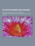 Plato\'s Divine Dialogues; Together With The Apology Of Socrates di Plato edito da Theclassics.us