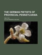 The German Pietists of Provincial Pennsylvania; 1694-1708 di Julius Friedrich Sachse edito da Rarebooksclub.com