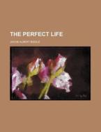 The Perfect Life di Jacob Albert Biddle edito da Rarebooksclub.com
