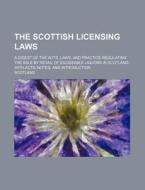 Scottish Licensing Laws; A Digest of the Acts, Lawsnd Practice Regulating the Sale by Retail of Exciseable Liquors in Scotland, with Acts, Notes di Scotland edito da Rarebooksclub.com