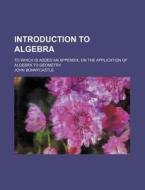 Introduction to Algebra; To Which Is Added an Appendix, on the Application of Algebra to Geometry di John Bonnycastle edito da Rarebooksclub.com