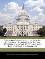 Employer-sponsored Health And Retirement Benefits: Efforts To Control Employer Costs And The Implications For Workers edito da Bibliogov