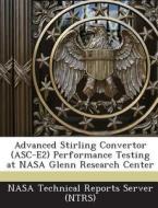 Advanced Stirling Convertor (asc-e2) Performance Testing At Nasa Glenn Research Center edito da Bibliogov