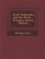 Josef Holbrooke and His Work - Primary Source Edition di George Lowe edito da Nabu Press