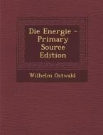 Die Energie - Primary Source Edition di Wilhelm Ostwald edito da Nabu Press