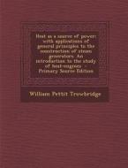 Heat as a Source of Power; With Applications of General Principles to the Construction of Steam Generators. an Introduction to the Study of Heat-Engin di William Pettit Trowbridge edito da Nabu Press