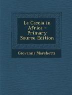 La Caccia in Africa - Primary Source Edition di Giovanni Marchetti edito da Nabu Press