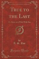True To The Last di A S Roe edito da Forgotten Books