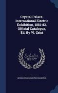 Crystal Palace. International Electric Exhibition, 1881-82. Official Catalogue, Ed. By W. Grist di International Electric Exhibition edito da Sagwan Press