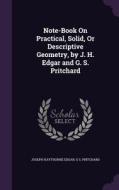 Note-book On Practical, Solid, Or Descriptive Geometry, By J. H. Edgar And G. S. Pritchard di Joseph Haythorne Edgar, G S Pritchard edito da Palala Press