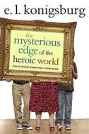 The Mysterious Edge of the Heroic World di E. L. Konigsburg edito da ATHENEUM BOOKS