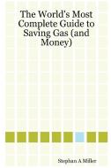 The World's Most Complete Guide to Saving Gas (and Money) di Stephan A. Miller edito da Lulu.com