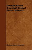 Elizabeth Barrett Browning's Poetical Works - Volume V di Elizabeth Barrett Browning edito da Blunt Press