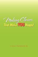 Making Choices.That Make You Happy! di J. Isaac Jr. Thompson edito da Xlibris