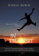 In Transit: A 365-Day Transition from the Corporate World to You-Are-On-Your-Own-And-Good-Luck-With-That! di Gisele Aubin edito da AUTHORHOUSE