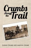 Crumbs Along the Trail di Glenn Crumb, Marvin Crumb edito da Xlibris