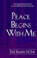 Peace Begins with Me: An Inspirational Journey to End Suffering and Restore Joy di Ted Kuntz M. Ed edito da Createspace