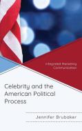 Celebrity and the American Political Process: Integrated Marketing Communication di Jennifer Brubaker edito da LEXINGTON BOOKS