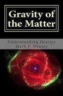 Gravity of the Matter: Understanding Gravity di Mark F. Dennis edito da Createspace