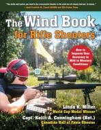 The Wind Book for Rifle Shooters di Linda K. Miller, Keith A. Cunningham edito da Skyhorse Publishing