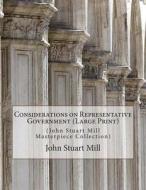 Considerations on Representative Government: (John Stuart Mill Masterpiece Collection) di John Stuart Mill edito da Createspace