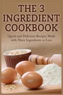 The 3 Ingredient Cookbook: Quick and Delicious Recipes Made with Three Ingredients or Less di David Tucker edito da Createspace