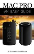 Mac Pro: An Easy Guide to the Best Features di Matthew Hollinder edito da Createspace