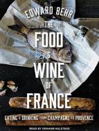 The Food and Wine of France: Eating and Drinking from Champagne to Provence di Edward Behr edito da Tantor Audio