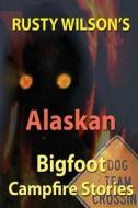Rusty Wilson's Alaskan Bigfoot Campfire Stories di Rusty Wilson edito da Createspace