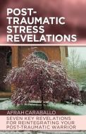 Post-Traumatic Stress Revelations: Seven Key Revelations for Reintegrating Your Post-Traumatic Warrior di Afrah Caraballo edito da IUNIVERSE INC