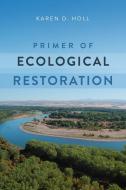 Primer Of Ecological Restoration di Karen D. Holl edito da Island Press