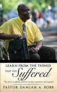Learn from the Things That You Suffered. di Pastor Damian a. Bobb edito da XULON PR