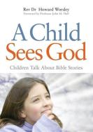 A Child Sees God: Children Talk about Bible Stories di Howard Worsley edito da PAPERBACKSHOP UK IMPORT