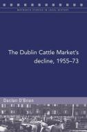 The Dublin Cattle Market's Decline, 1955-73 di Declan O' Brien edito da FOUR COURTS PR