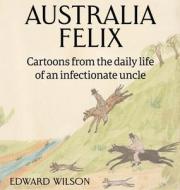 Australia Felix: Cartoons from the daily life of an infectionate uncle di Edward Wison edito da LIGHTNING SOURCE INC