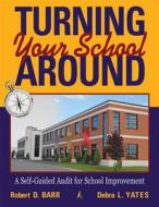 Turning Your School Around: A Self-Guided Audit for School Improvement di Robert D. Barr, Debra L. Yates edito da SOLUTION TREE