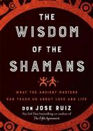 The Wisdom Of The Shamans di Don Jose Ruiz edito da Hierophant Publishing