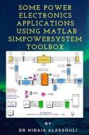 Some Power Electronics Applications Using MATLAB Simpowersystem Toolbox di Dr Hidaia Mahmood Alassouli edito da Createspace Independent Publishing Platform