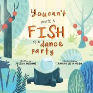 You Can't Invite a Fish to a Dance Party di Jessica Williams edito da LIGHTNING SOURCE INC