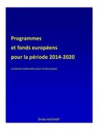 Programmes Et Fonds Europeens Pour La Periode 2014-2020: La Bonne Subvention Pour Le Bon Projet. di Emilie Hochart edito da Hochart