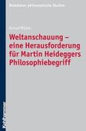 Weltanschauung - Eine Herausforderung Fur Martin Heideggers Philosophiebegriff di Arnulf Muller, Arnulf Meuller edito da Kohlhammer