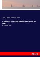 A Handbook of Christian Symbols and Stories of the Saints di Clara E. C. Waters, Katherine E. Conway edito da hansebooks
