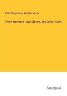 Three Northern Love Stories, and Other Tales di Eirìkk Magnùsson, Willliam Morris edito da Anatiposi Verlag